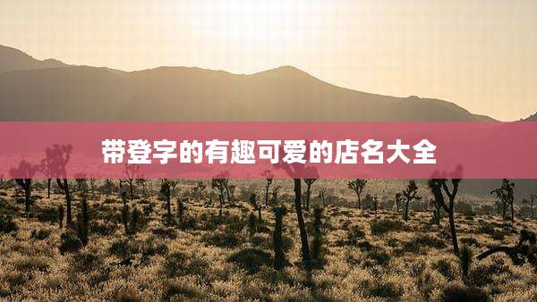 带登字的有趣可爱的店名大全