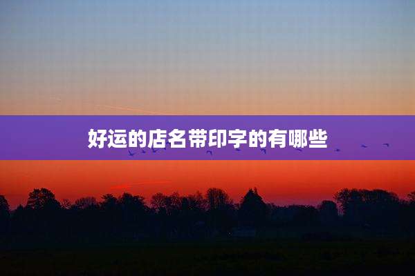 好运的店名带印字的有哪些