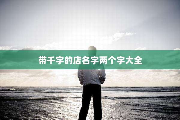 带千字的店名字两个字大全