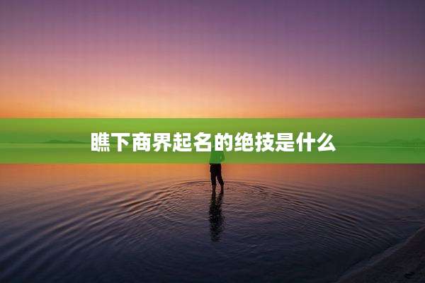 瞧下商界起名的绝技是什么
