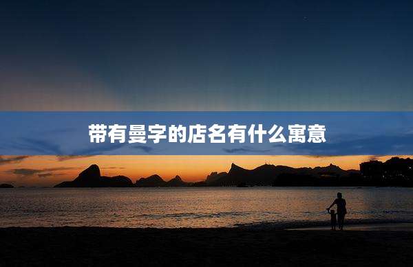 带有曼字的店名有什么寓意
