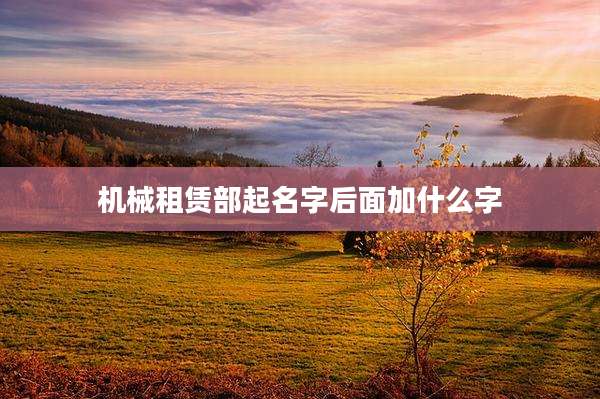 机械租赁部起名字后面加什么字