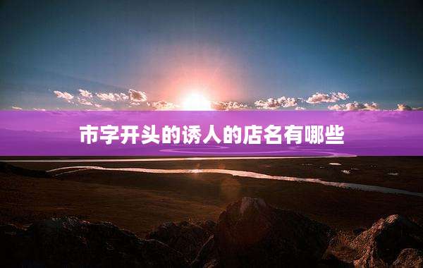 市字开头的诱人的店名有哪些