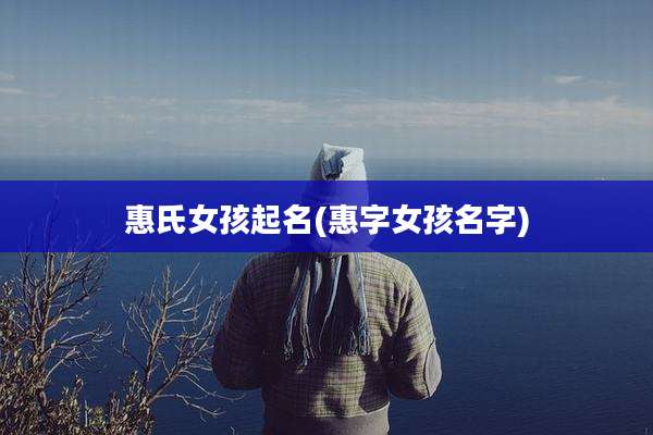 惠氏女孩起名(惠字女孩名字)