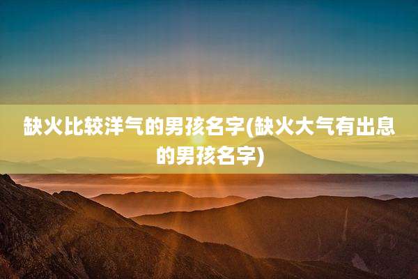 缺火比较洋气的男孩名字(缺火大气有出息的男孩名字)