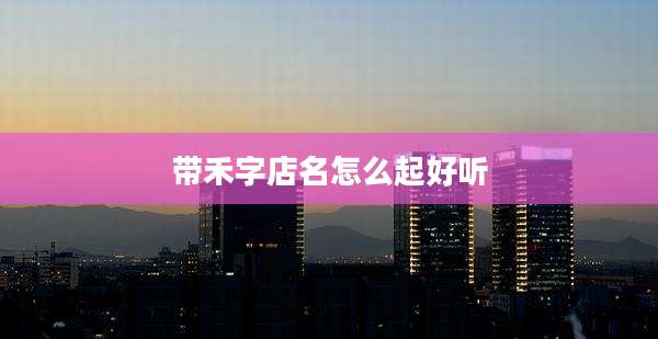 带禾字店名怎么起好听