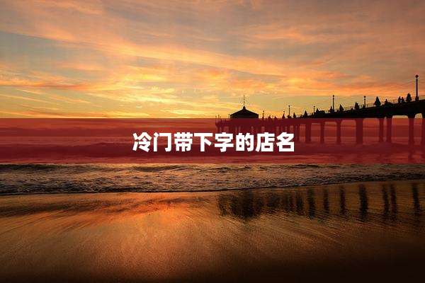 冷门带下字的店名