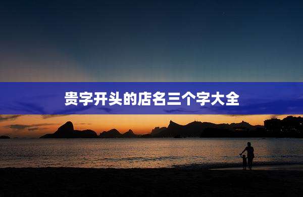 贵字开头的店名三个字大全