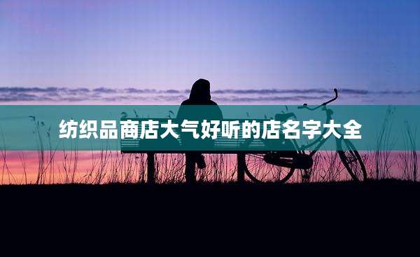 纺织品商店大气好听的店名字大全