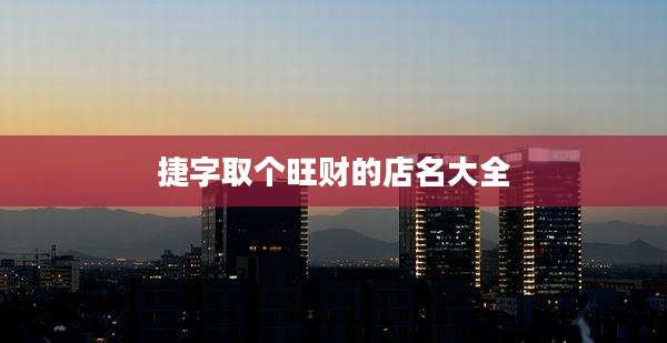 捷字取个旺财的店名大全