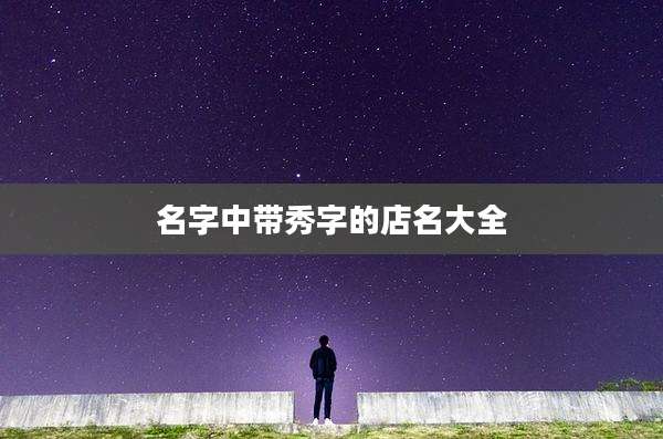名字中带秀字的店名大全