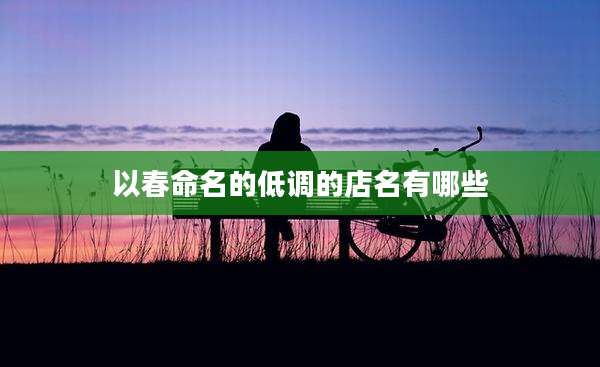 以春命名的低调的店名有哪些