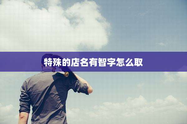 特殊的店名有智字怎么取