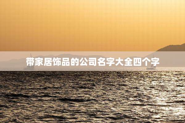 带家居饰品的公司名字大全四个字