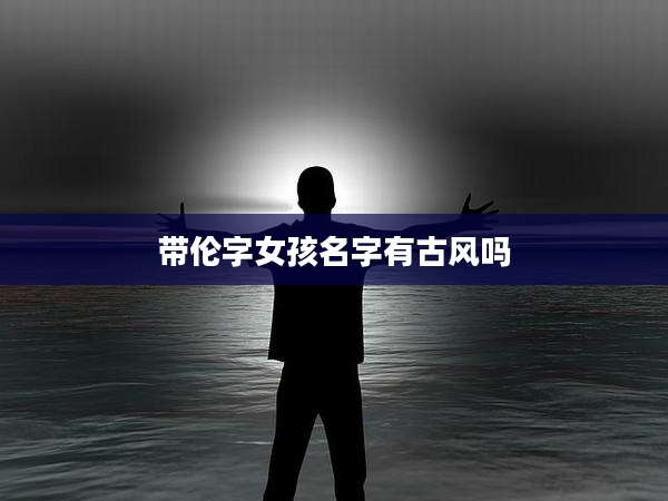 带伦字女孩名字有古风吗