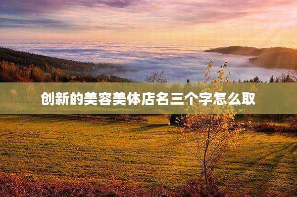 创新的美容美体店名三个字怎么取