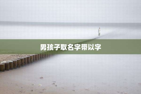 男孩子取名字带以字