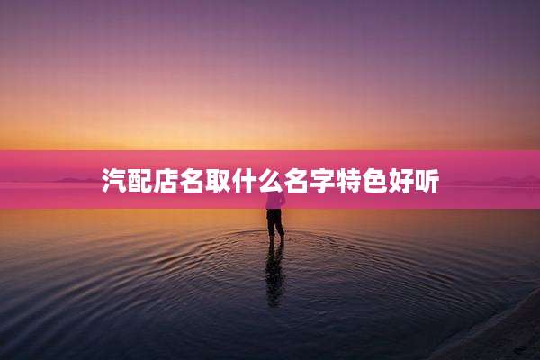 汽配店名取什么名字特色好听