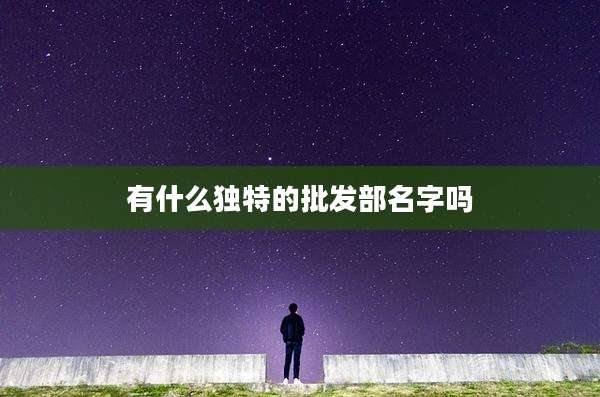 有什么独特的批发部名字吗