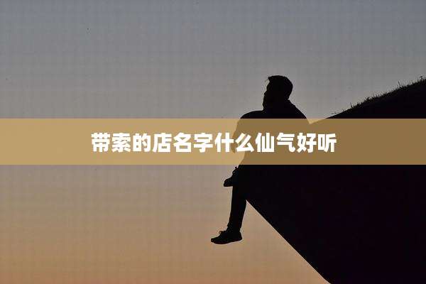 带索的店名字什么仙气好听