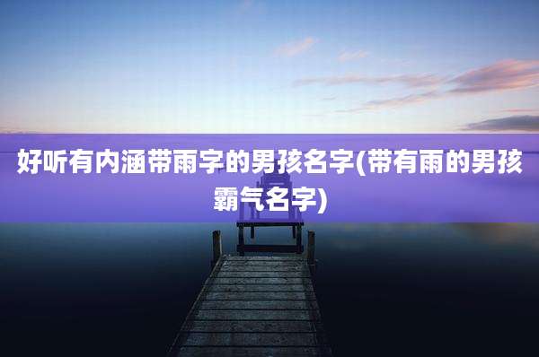 好听有内涵带雨字的男孩名字(带有雨的男孩霸气名字)