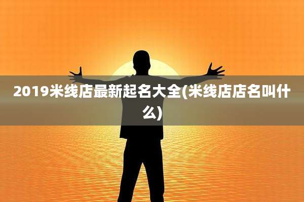2019米线店最新起名大全(米线店店名叫什么)