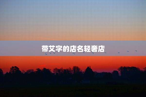 带艾字的店名轻奢店