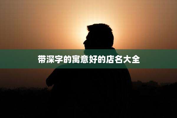带深字的寓意好的店名大全