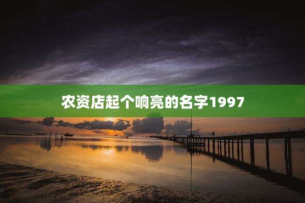 农资店起个响亮的名字1997