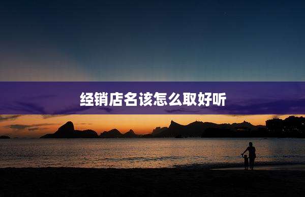 经销店名该怎么取好听
