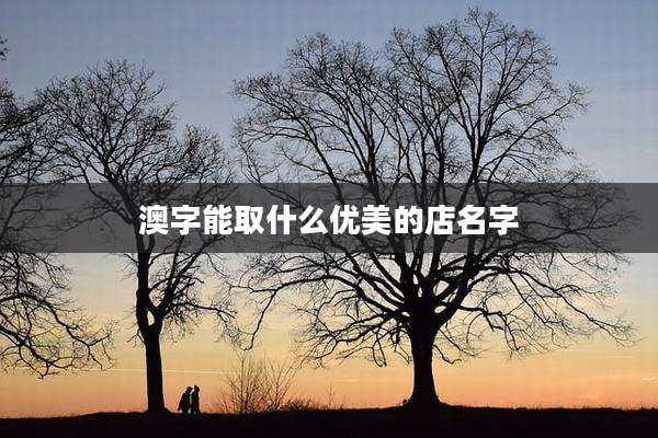 澳字能取什么优美的店名字
