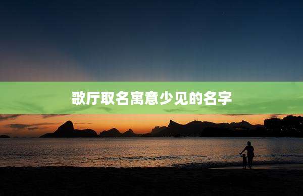 歌厅取名寓意少见的名字