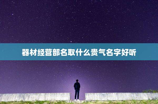 器材经营部名取什么贵气名字好听