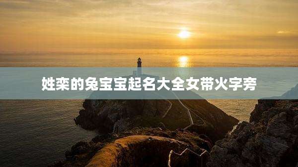 姓栾的兔宝宝起名大全女带火字旁