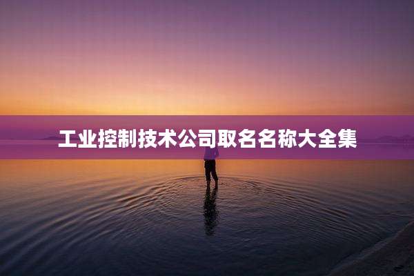 工业控制技术公司取名名称大全集