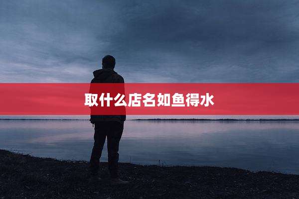 取什么店名如鱼得水