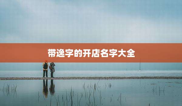 带逸字的开店名字大全