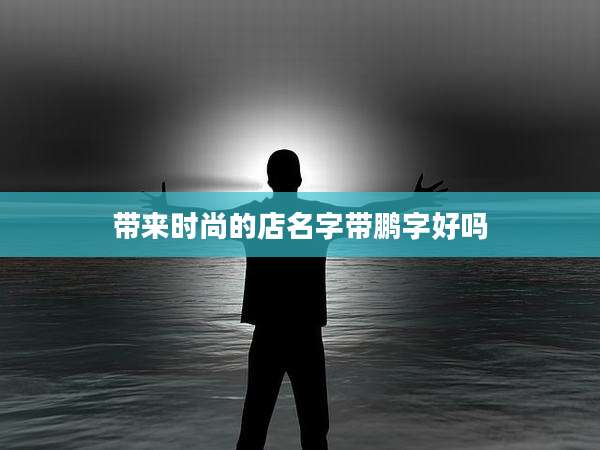 带来时尚的店名字带鹏字好吗