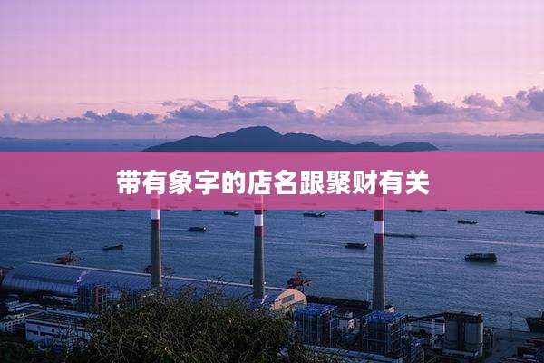 带有象字的店名跟聚财有关