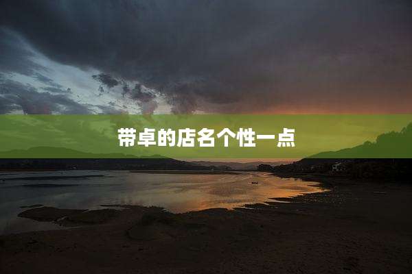 带卓的店名个性一点