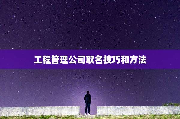 工程管理公司取名技巧和方法