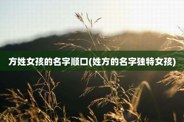 方姓女孩的名字顺口(姓方的名字独特女孩)