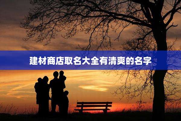 建材商店取名大全有清爽的名字