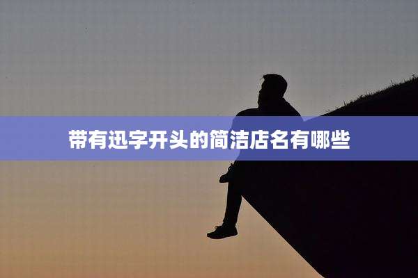 带有迅字开头的简洁店名有哪些