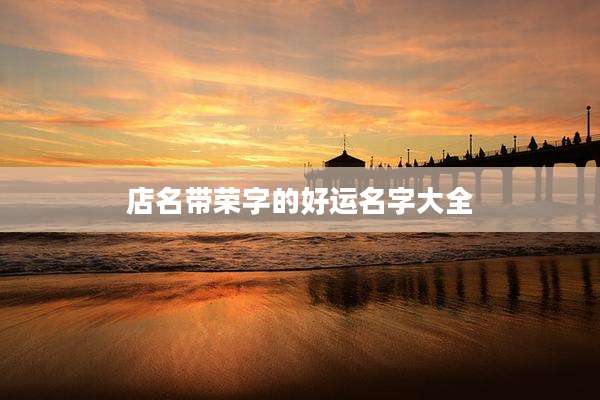 店名带荣字的好运名字大全