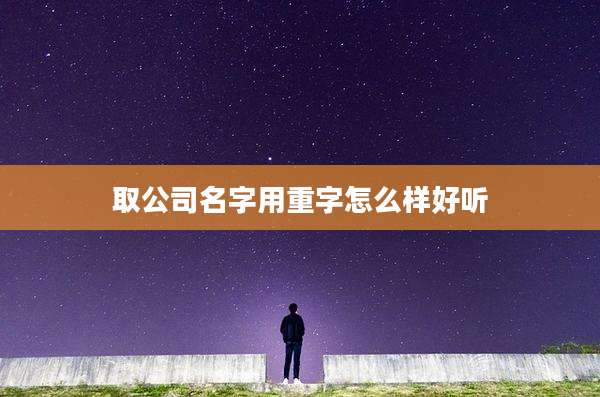 取公司名字用重字怎么样好听