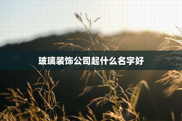 玻璃装饰公司起什么名字好