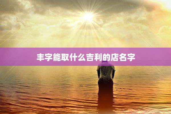 丰字能取什么吉利的店名字
