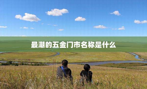 最潮的五金门市名称是什么