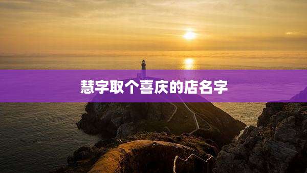 慧字取个喜庆的店名字